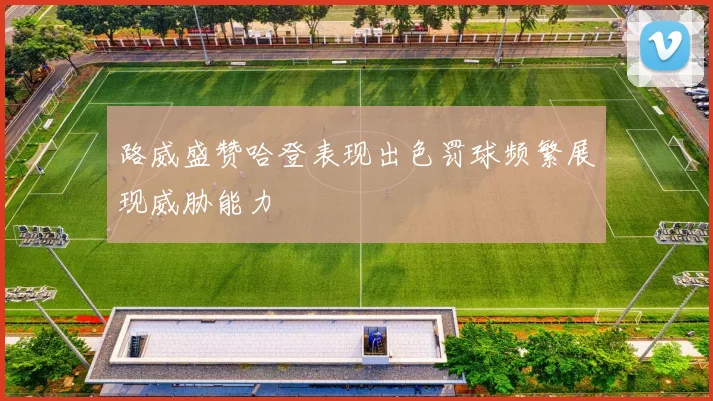 路威盛赞哈登表现出色罚球频繁展现威胁能力
