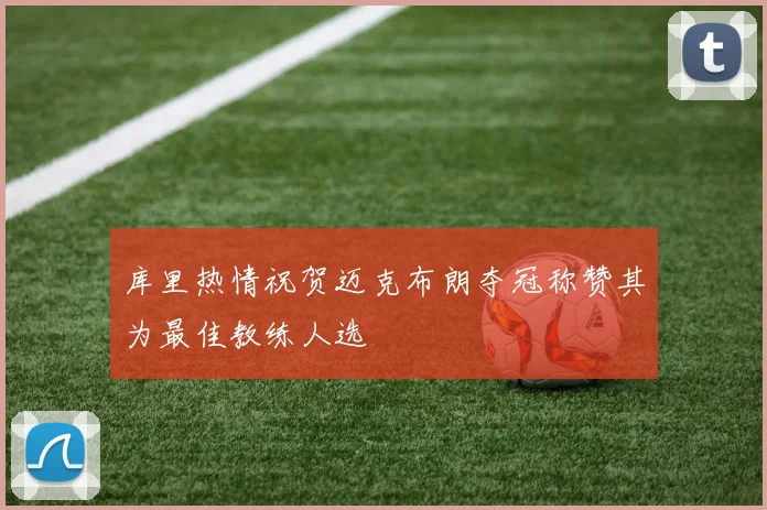 库里热情祝贺迈克布朗夺冠称赞其为最佳教练人选