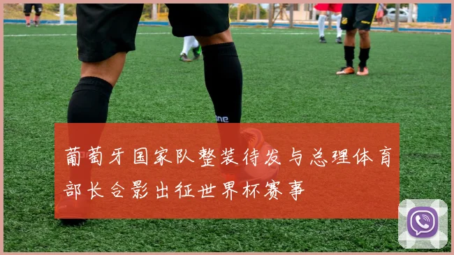 葡萄牙国家队整装待发与总理体育部长合影出征世界杯赛事