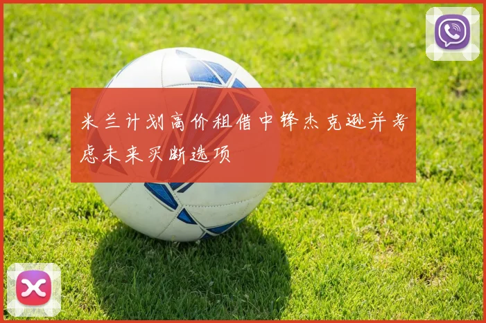 米兰计划高价租借中锋杰克逊并考虑未来买断选项