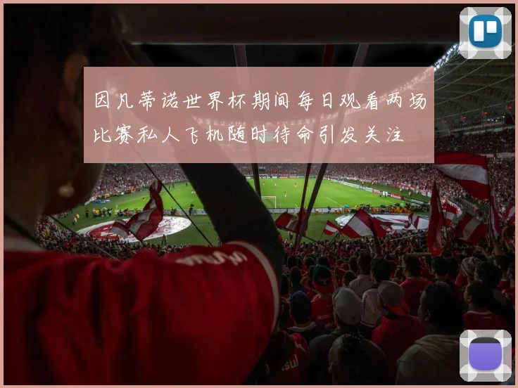 因凡蒂诺世界杯期间每日观看两场比赛私人飞机随时待命引发关注