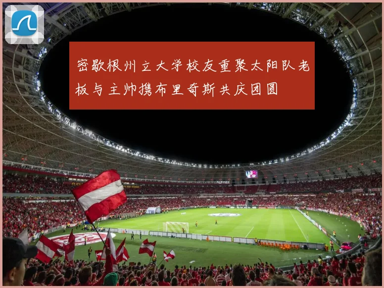 密歇根州立大学校友重聚太阳队老板与主帅携布里奇斯共庆团圆