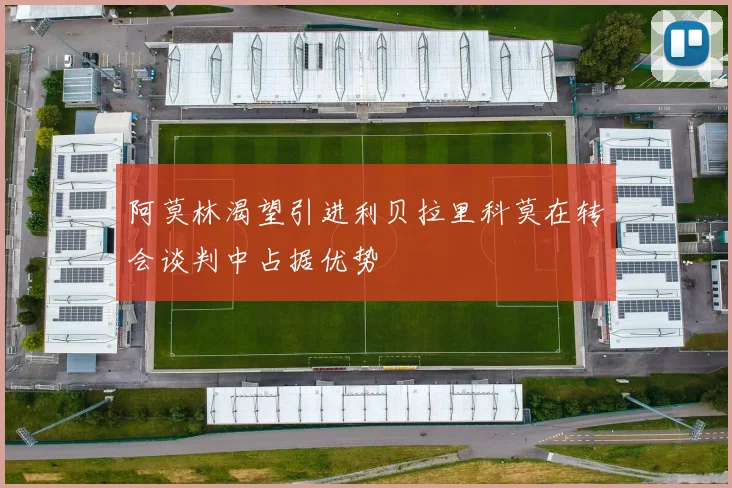 阿莫林渴望引进利贝拉里科莫在转会谈判中占据优势