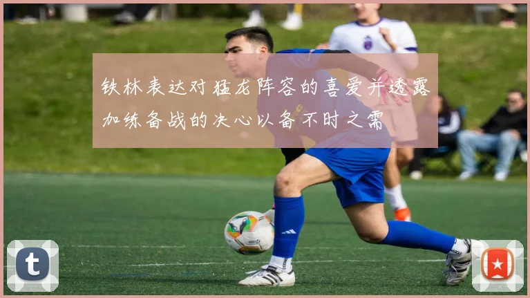 铁林表达对猛龙阵容的喜爱并透露加练备战的决心以备不时之需