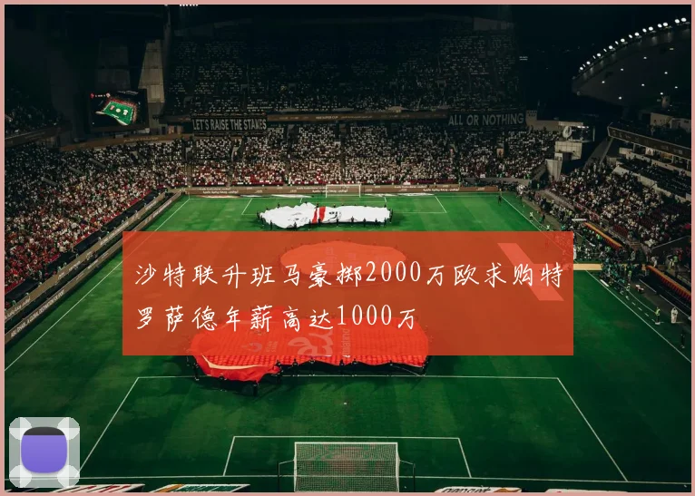 沙特联升班马豪掷2000万欧求购特罗萨德年薪高达1000万